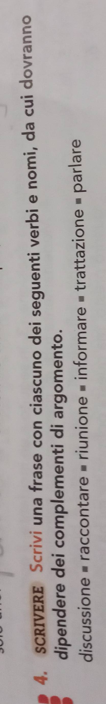 SCRIVERE Scrivi una frase con ciascuno dei seguenti verbi e nomi, da cui dovranno 
dipendere dei complementi di argomento. 
discussione = raccontare = riunione = informare = trattazione = parlare