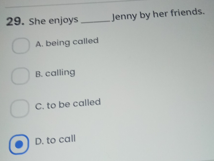 She enjoys_
Jenny by her friends.
A. being called
B. calling
C. to be called
D. to call