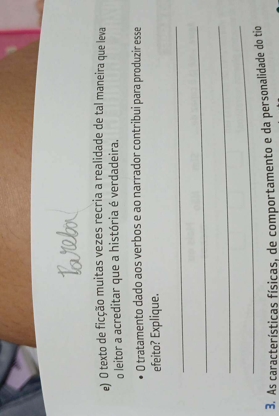 texto de ficção muitas vezes recria a realidade de tal maneira que leva 
o leitor a acreditar que a história é verdadeira. 
0 tratamento dado aos verbos e ao narrador contribui para produzir esse 
efeito? Explique. 
_ 
_ 
_ 
_ 
3. As características físicas, de comportamento e da personalidade do tio