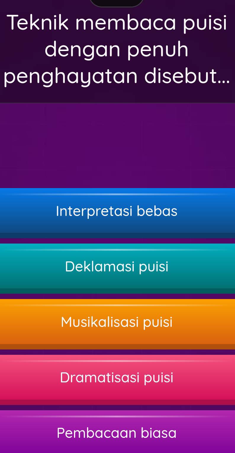 Teknik membaca puisi
dengan penuh
penghayatan disebut...
Interpretasi bebas
Deklamasi puisi
Musikalisasi puisi
Dramatisasi puisi
Pembacaan biasa