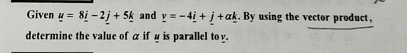 Given u=8i-2j+5k and y=-4_ i+j+alpha k. By using the vector product, 
determine the value of α if μ is parallel to y.