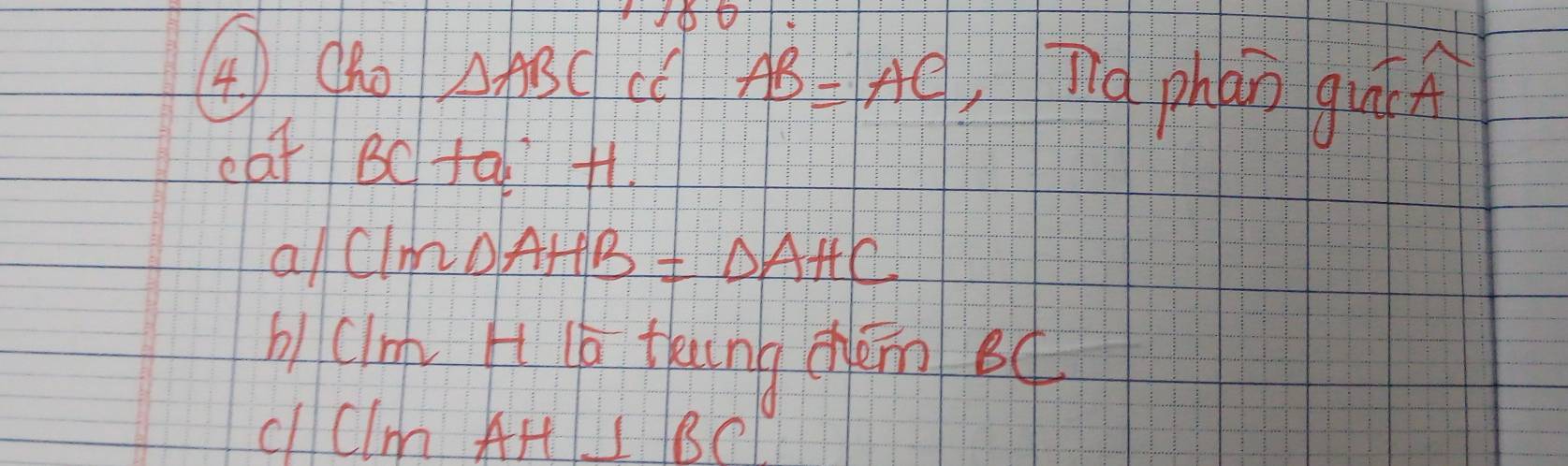 ④ Oho △ ABC cC AB=AC n phan guc 
eat e c taH1. 
a/clm △ AHB=△ AHC
blcim H lb thung dǎn oq 
clclm AH⊥ BC