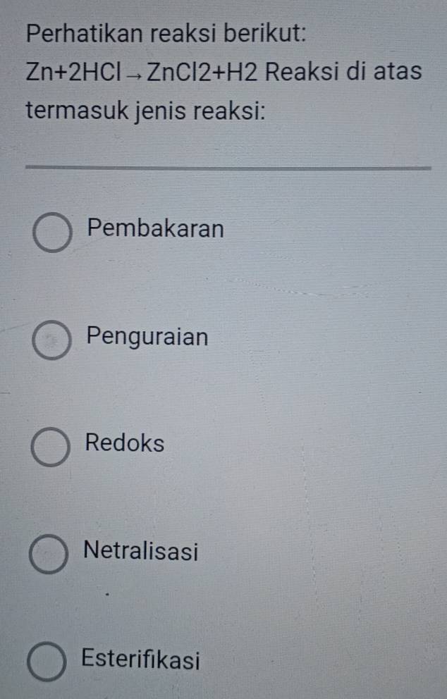 Perhatikan reaksi berikut:
Zn+2HClto ZnCl2+H2 Reaksi di atas
termasuk jenis reaksi:
Pembakaran
Penguraian
Redoks
Netralisasi
Esterifikasi