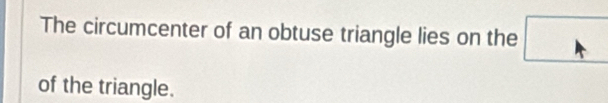 The circumcenter of an obtuse triangle lies on the 
of the triangle.