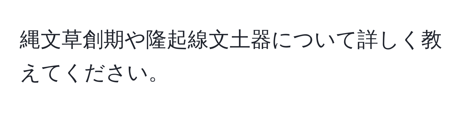 縄文草創期や隆起線文土器について詳しく教えてください。