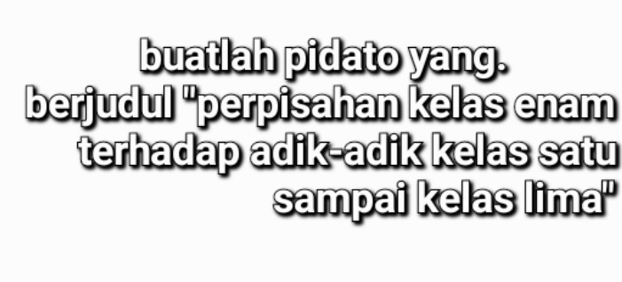 buatlah pidato yang. 
berjudul 'perpisahan kelas enam 
terhadap adik-adik kelas satu 
sampai kelas lima''