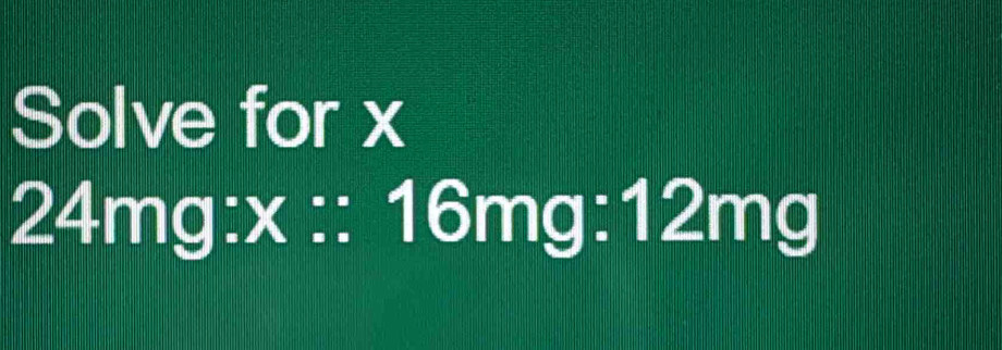 Solve for x
24mg : x :: 1 2□ ng: 12mg