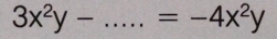 3x^2y- _  =-4x^2y