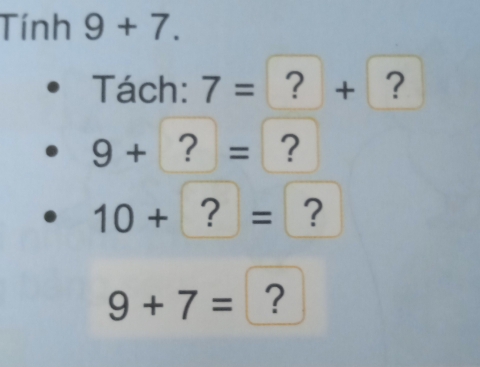 Tính 9 + 7. 
Tách: 7= ？ + ?
9+ 2 = ?
10+ = ?
9+7= ?