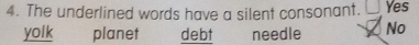 The underlined words have a silent consonant. Yes
yolk planet debt needle No