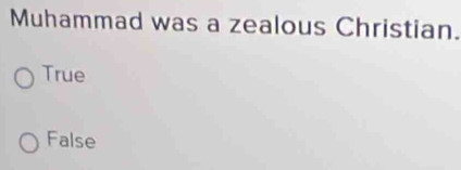 Muhammad was a zealous Christian.
True
False