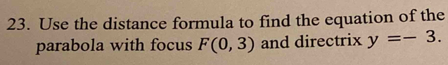 Use the distance formula to find the equation of the 
parabola with focus F(0,3) and directrix y=-3.