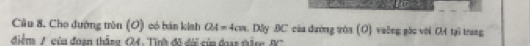 Cho đường tròn (O) có bán kinh OA=4cm. Dây BC của đường tớa (O) vaỡng gác với O tại trang 
điểm A cùu đoạn thắng (4. Tình đô đời củn đoạs tắne K '