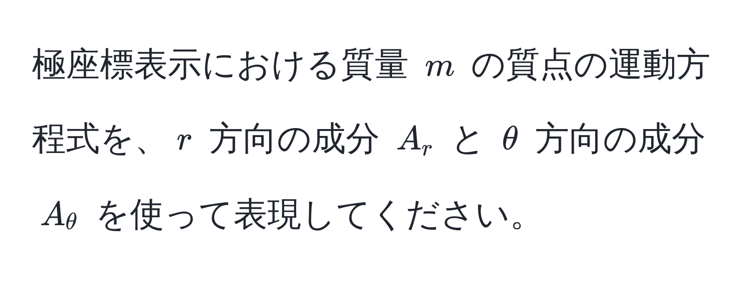 極座標表示における質量 $m$ の質点の運動方程式を、$r$ 方向の成分 $A_r$ と $θ$ 方向の成分 $A_θ$ を使って表現してください。