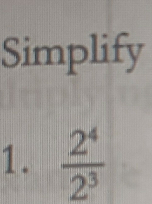 Simplify 
1.  2^4/2^3 