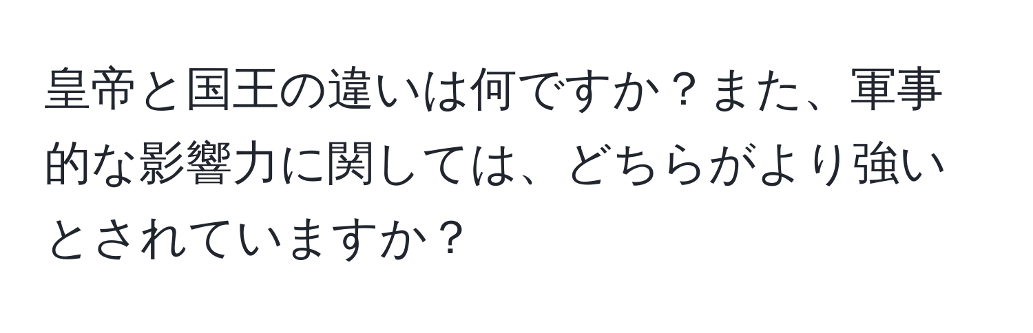 皇帝と国王の違いは何ですか？また、軍事的な影響力に関しては、どちらがより強いとされていますか？