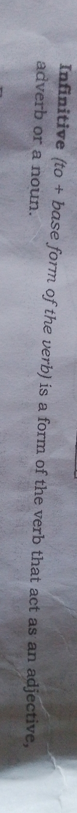 Infinitive (to+base form of the verb) is a form of the verb that act as an adjective, 
adverb or a noun.