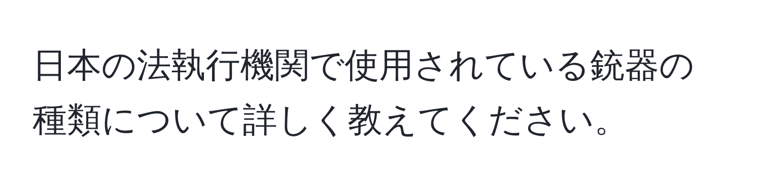 日本の法執行機関で使用されている銃器の種類について詳しく教えてください。