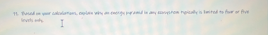 Based on your calculations, explain why an energy pyramid in any ecosystem typically is limited to four or five 
levels only.