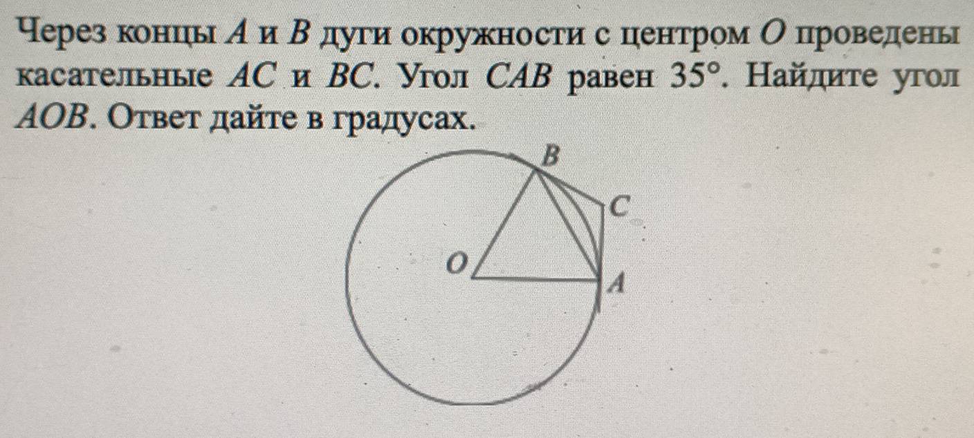 Нерез концιь А и Βдуги окружности с центром Опроведень 
касательные AС и BC. Угол СAB равен 35°. Найдите угол
AOΒ. Ответ дайте в градусах.