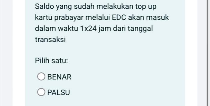 Saldo yang sudah melakukan top up
kartu prabayar melalui EDC akan masuk
dalam waktu 1* 24 jam dari tanggal
transaksi
Pilih satu:
BENAR
PALSU