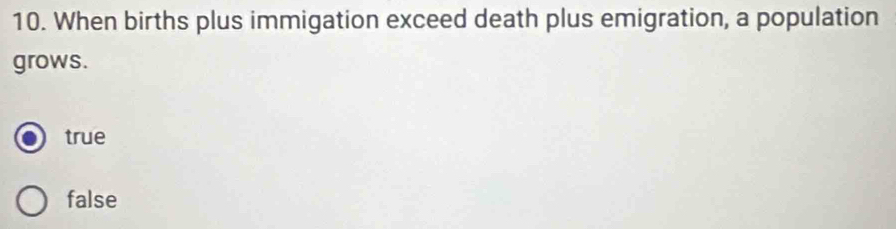 When births plus immigation exceed death plus emigration, a population
grows.
true
false