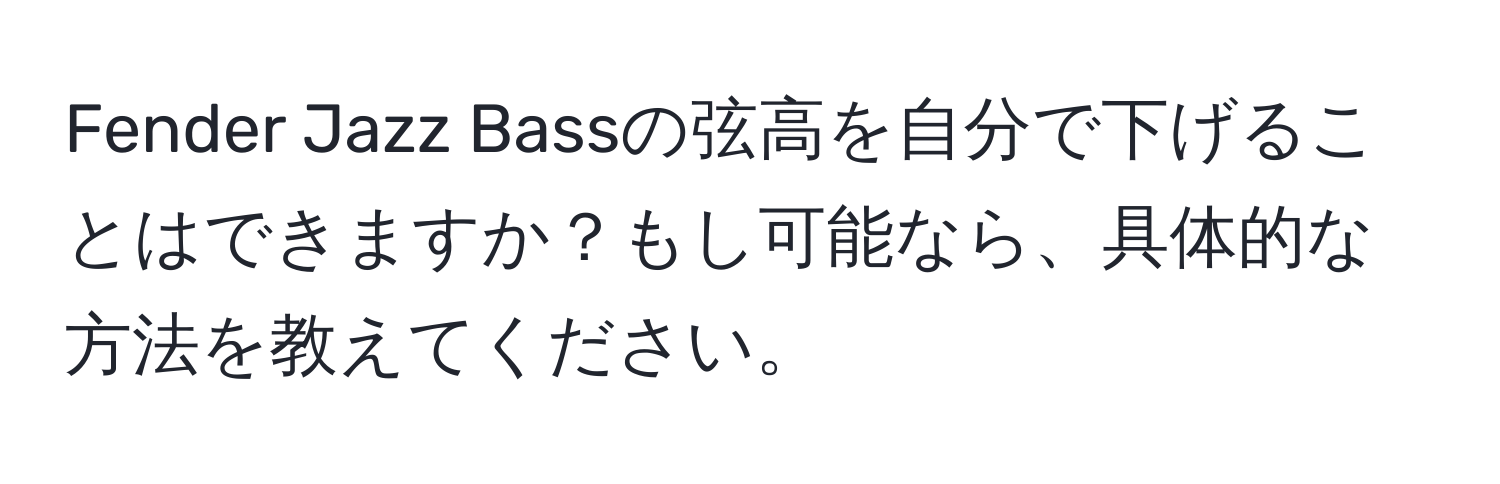 Fender Jazz Bassの弦高を自分で下げることはできますか？もし可能なら、具体的な方法を教えてください。