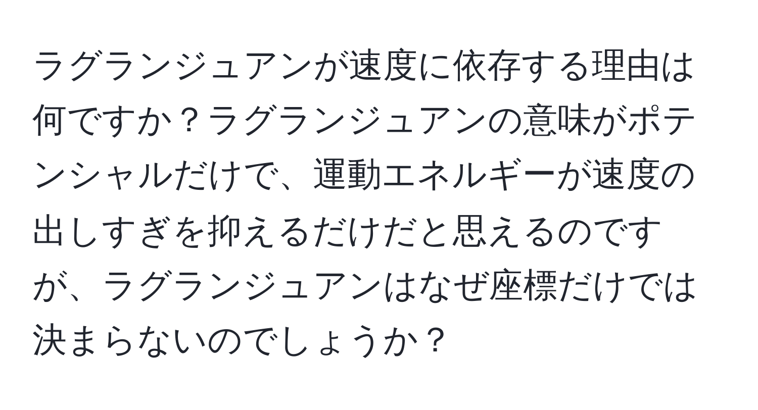 ラグランジュアンが速度に依存する理由は何ですか？ラグランジュアンの意味がポテンシャルだけで、運動エネルギーが速度の出しすぎを抑えるだけだと思えるのですが、ラグランジュアンはなぜ座標だけでは決まらないのでしょうか？