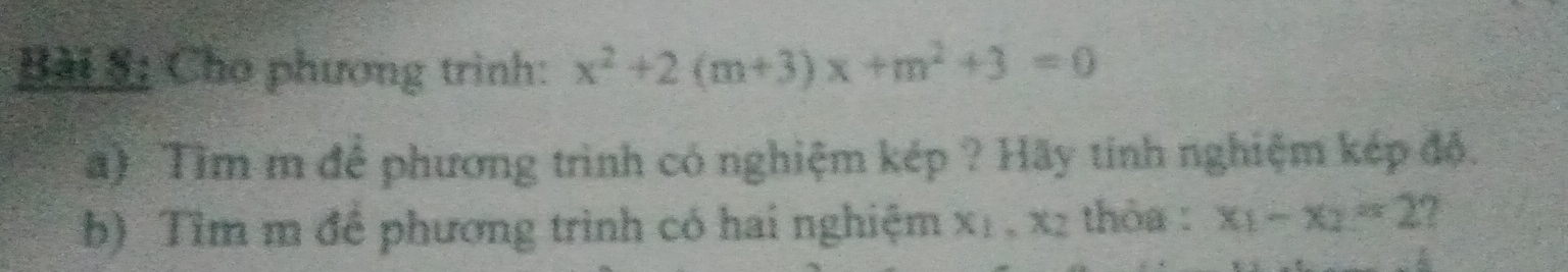 Cho phương trình: x^2+2(m+3)x+m^2+3=0
(a) Tìm m để phương trình có nghiệm kép ? Hãy tinh nghiệm kép độ. 
b) Tìm m để phương trình có hai nghiệm xị , x2 thỏa : x_1-x_2=2