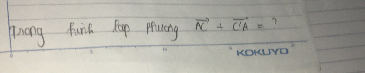 hong huna Rap prucng vector AC+vector C'A= ? 
KOKUYO"