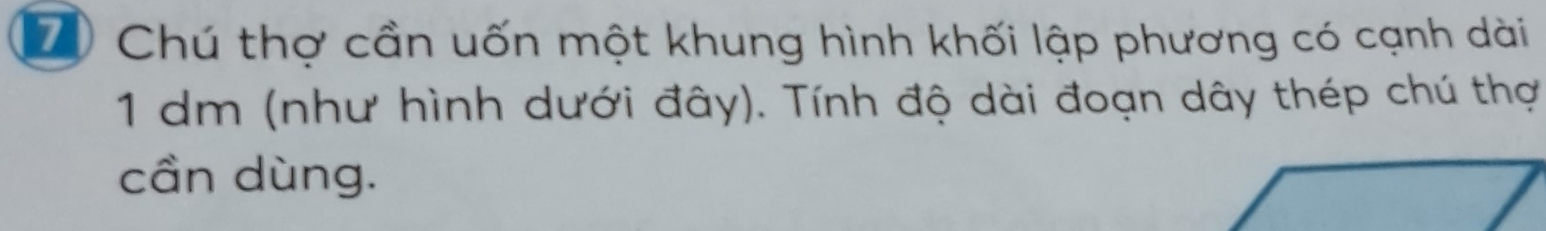 Chú thợ cần uốn một khung hình khối lập phương có cạnh dài
1 dm (như hình dưới đây). Tính độ dài đoạn dây thép chú thợ 
cần dùng.