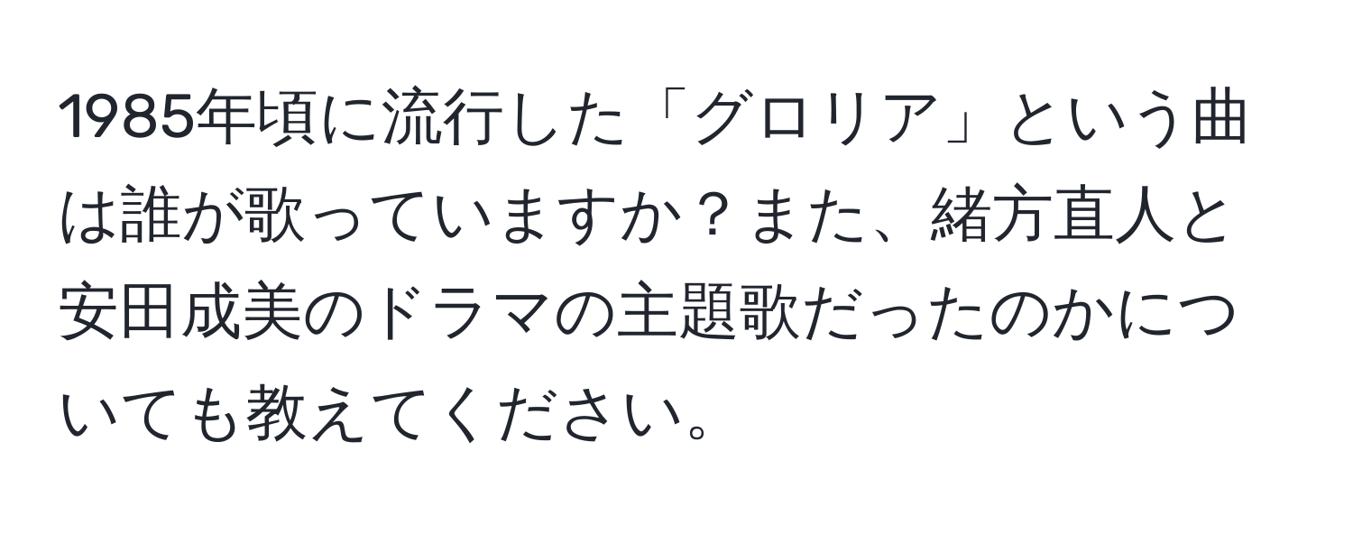 1985年頃に流行した「グロリア」という曲は誰が歌っていますか？また、緒方直人と安田成美のドラマの主題歌だったのかについても教えてください。