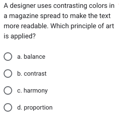 A designer uses contrasting colors in
a magazine spread to make the text
more readable. Which principle of art
is applied?
a. balance
b. contrast
c. harmony
d. proportion