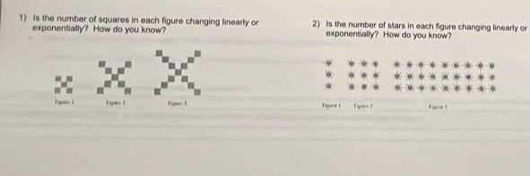 Is the number of squares in each figure changing linearty or 2) Is the number of stars in each figure changing linearly or 
exponentially? How do you know? exponentially? How do you know? 
- 
Figore 1 1igore 2 Fines 3 Figure 1 Eire 2 t ypre 1