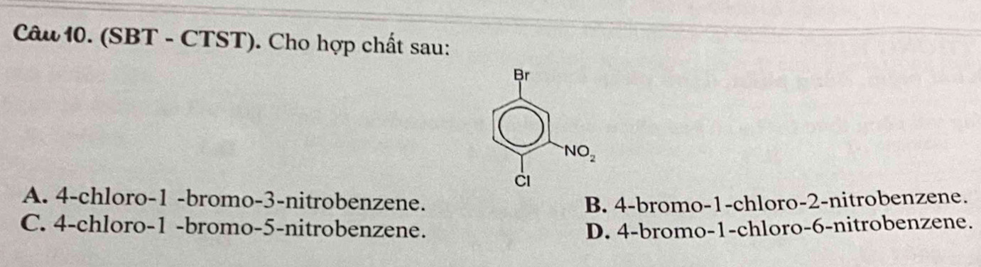 (SBT - CTST). Cho hợp chất sau:
A. 4-chloro-1 -bromo-3-nitrobenzene. B. 4-bromo-1-chloro-2-nitrobenzene.
C. 4-chloro-1 -bromo-5-nitrobenzene. D. 4-bromo-1-chloro-6-nitrobenzene.