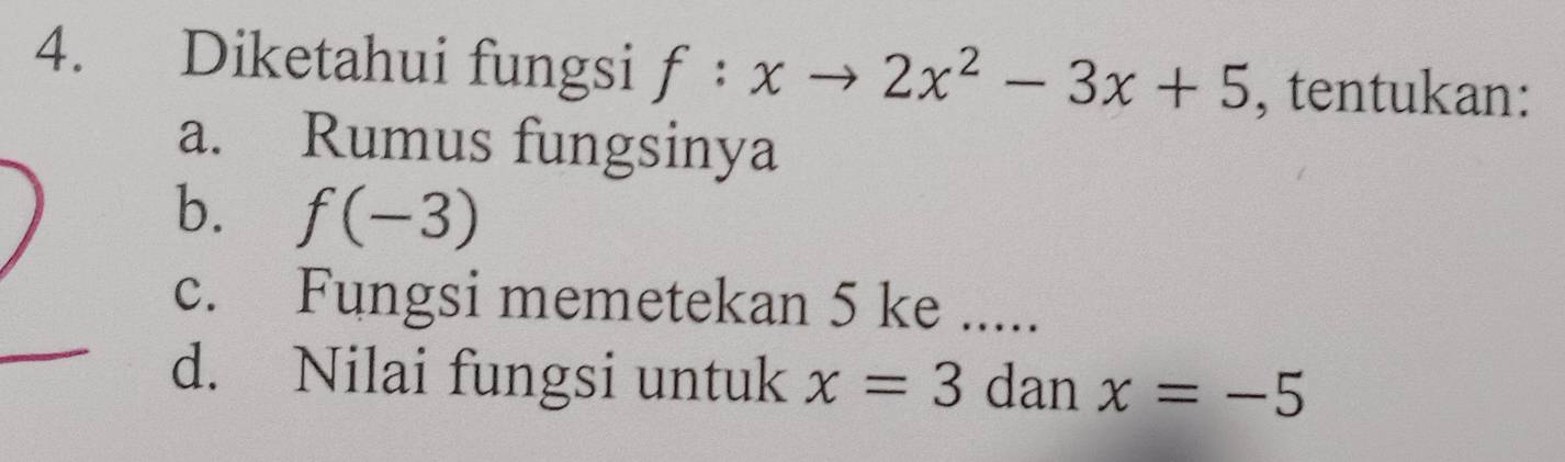 Diketahui fungsi f:xto 2x^2-3x+5 , tentukan:
a. Rumus fungsinya
b. f(-3)
c. Fungsi memetekan 5 ke .....
d. Nilai fungsi untuk x=3 dan x=-5