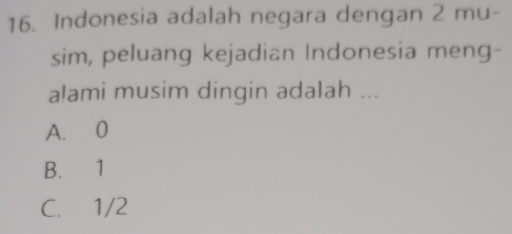 Indonesia adalah negara dengan 2 mu-
sim, peluang kejadian Indonesia meng-
alami musim dingin adalah ...
A. 0
B. 1
C. 1/2