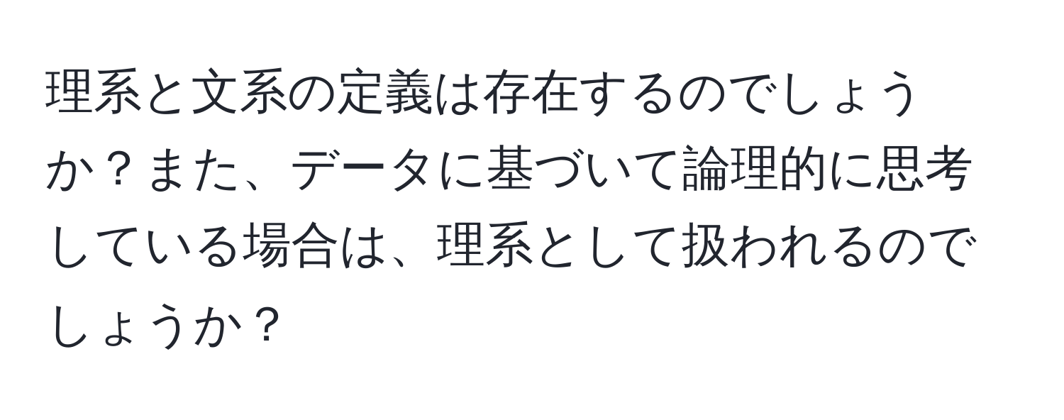 理系と文系の定義は存在するのでしょうか？また、データに基づいて論理的に思考している場合は、理系として扱われるのでしょうか？