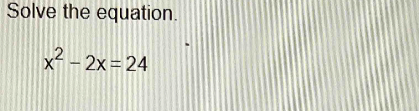 Solve the equation.
x^2-2x=24