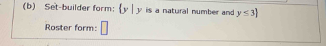 Set-builder form: y | y is a natural number and y≤ 3
Roster form: