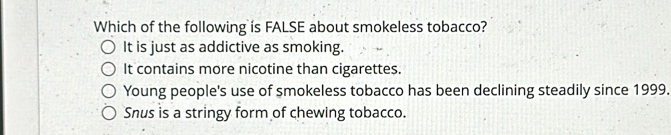 Solved: Which of the following is FALSE about smokeless tobacco? It is just  as addictive as smokin [Others]