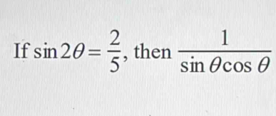 If sin 2θ = 2/5  , then  1/sin θ cos θ  