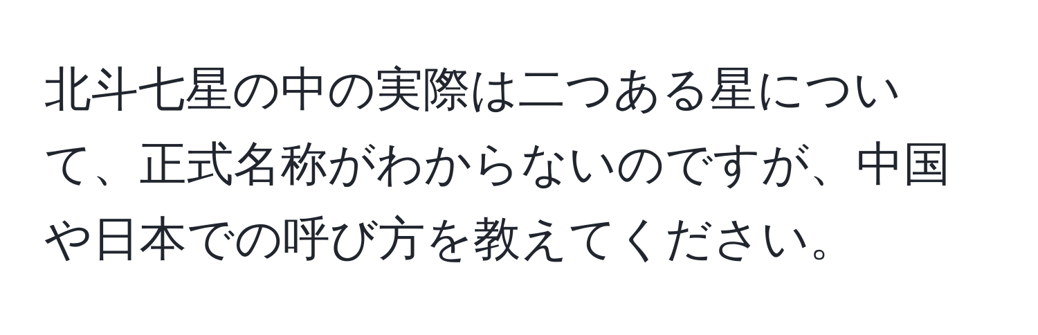 北斗七星の中の実際は二つある星について、正式名称がわからないのですが、中国や日本での呼び方を教えてください。