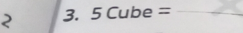 2 3. 5Cube= _