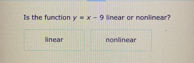 Is the function y=x-9 linear or nonlinear?
linear nonlinear