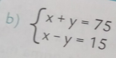 beginarrayl x+y=75 x-y=15endarray.