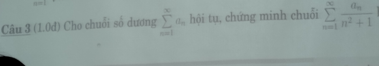 n=1
Câu 3 (1.0đ) Cho chuỗi số dương sumlimits _(n=1)^(∈fty)a_n hội tụ, chứng minh chuỗi sumlimits _(n=1)^(∈fty)frac a_nn^2+1