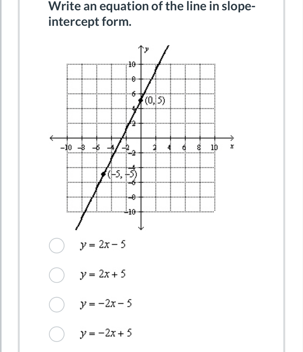 Write an equation of the line in slope-
intercept form.
y=2x-5
y=2x+5
y=-2x-5
y=-2x+5