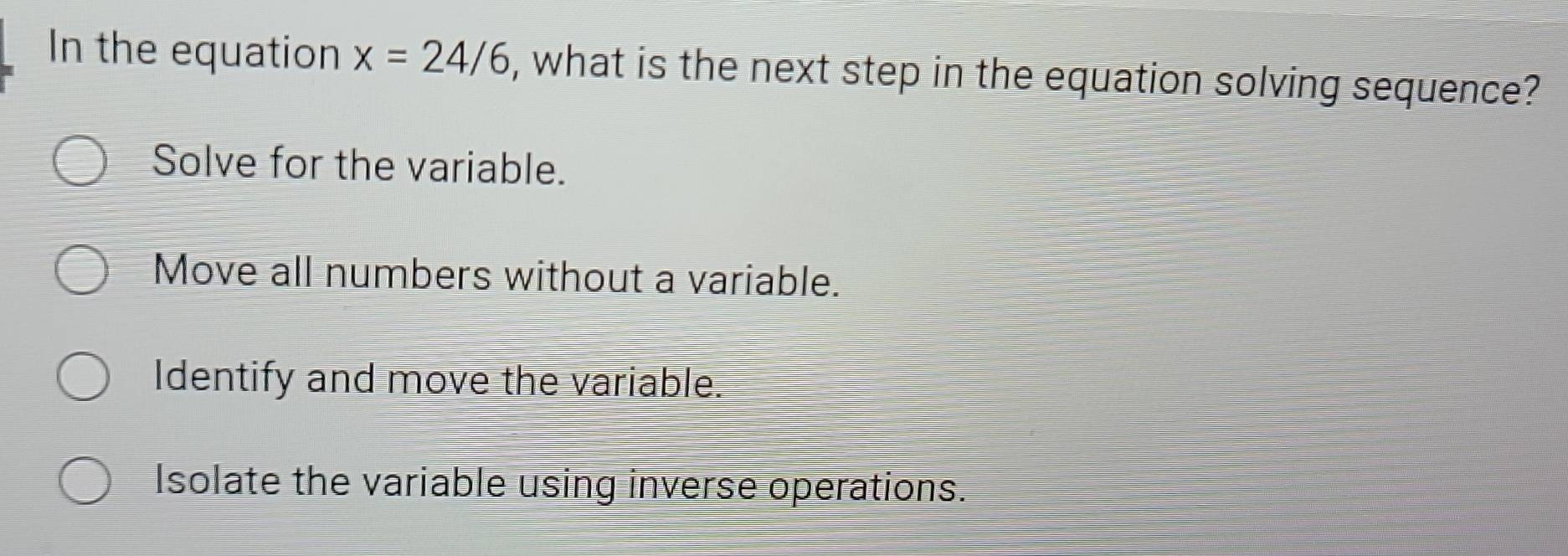 Solved: In the equation x= 24/6 , what is the next step in the equation ...