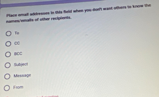 Place emall addresses in this field when you don't want others to know the
names/emalls of other recipients.
To
CC
BCC
Subject
Message
From